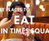 Best Places to Eat in Times Square From a Local