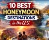 10 Best Honeymoon Destinations in the U.S. (Romantic Getaways You’ll Love)