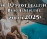 Top 10 Best beaches in the world 2025. Elevate your Wanderlust   4K