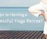 5 Steps To Hosting A Successful Yoga Retreat