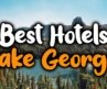 Best Hotels In Lake George, New York – For Families, Couples, Work Trips, Luxury & Budget